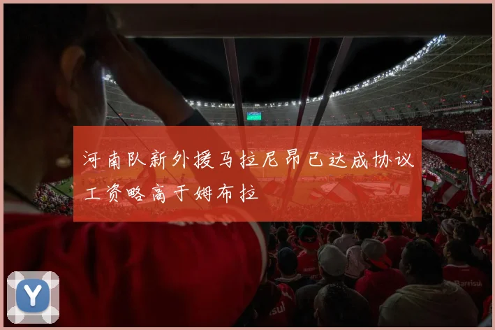 河南队新外援马拉尼昂已达成协议工资略高于姆布拉