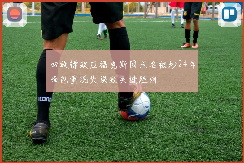 回旋镖效应福克斯因点名被炒24年面包重现失误致关键胜利