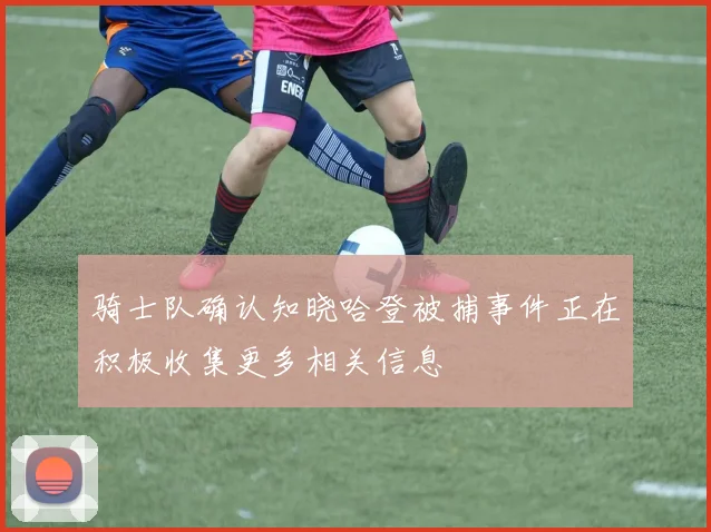 骑士队确认知晓哈登被捕事件正在积极收集更多相关信息