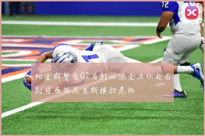 帕金斯警告G2马刺必须全力以赴否则将面临尼克斯横扫危机