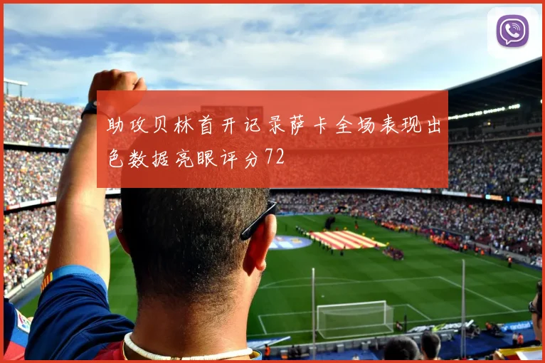助攻贝林首开记录萨卡全场表现出色数据亮眼评分72