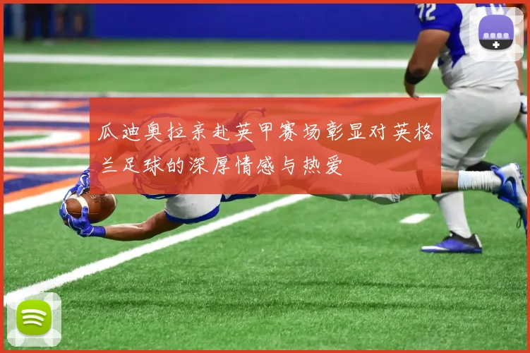瓜迪奥拉亲赴英甲赛场彰显对英格兰足球的深厚情感与热爱