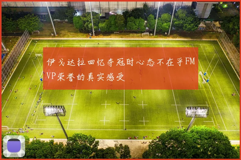 伊戈达拉回忆夺冠时心态不在乎FMVP荣誉的真实感受